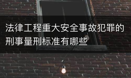 法律工程重大安全事故犯罪的刑事量刑标准有哪些
