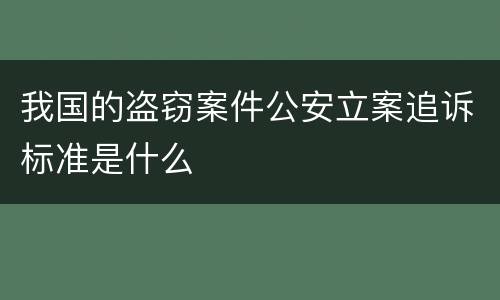 我国的盗窃案件公安立案追诉标准是什么