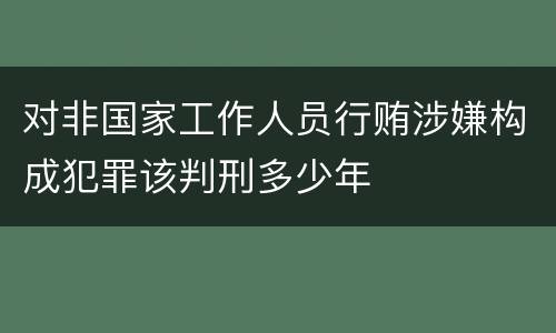 对非国家工作人员行贿涉嫌构成犯罪该判刑多少年