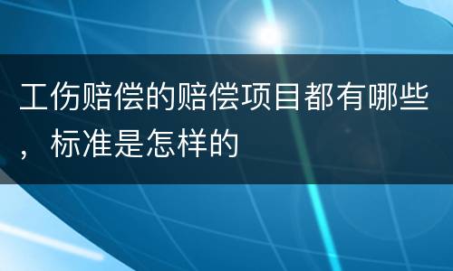 工伤赔偿的赔偿项目都有哪些，标准是怎样的