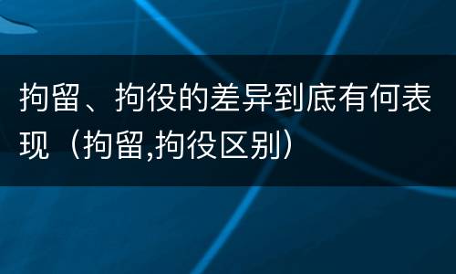 拘留、拘役的差异到底有何表现（拘留,拘役区别）