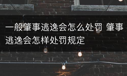 一般肇事逃逸会怎么处罚 肇事逃逸会怎样处罚规定
