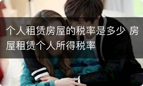 个人租赁房屋的税率是多少 房屋租赁个人所得税率