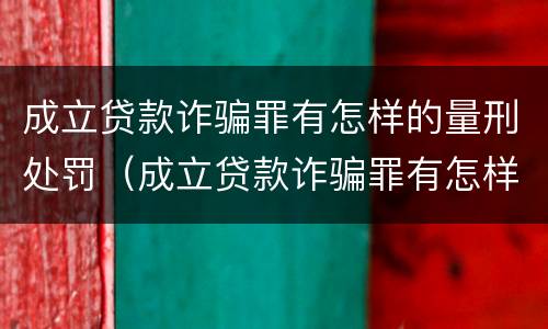 成立贷款诈骗罪有怎样的量刑处罚（成立贷款诈骗罪有怎样的量刑处罚标准）