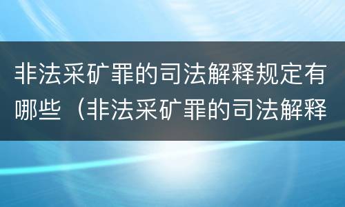 非法采矿罪的司法解释规定有哪些（非法采矿罪的司法解释规定有哪些内容）