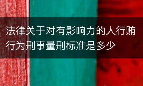 法律关于对有影响力的人行贿行为刑事量刑标准是多少
