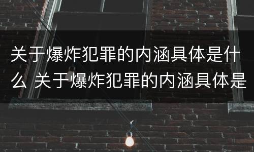 关于爆炸犯罪的内涵具体是什么 关于爆炸犯罪的内涵具体是什么意思