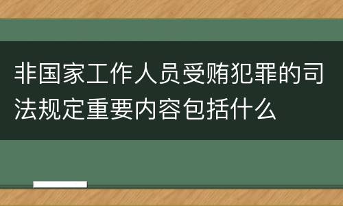 非国家工作人员受贿犯罪的司法规定重要内容包括什么