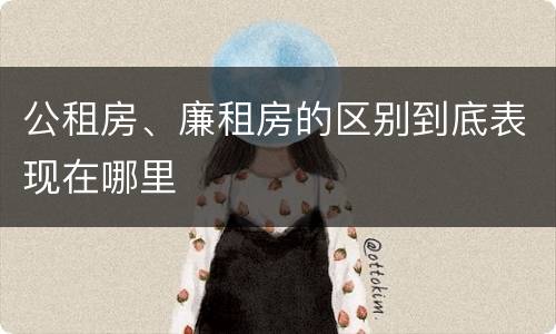 公租房、廉租房的区别到底表现在哪里