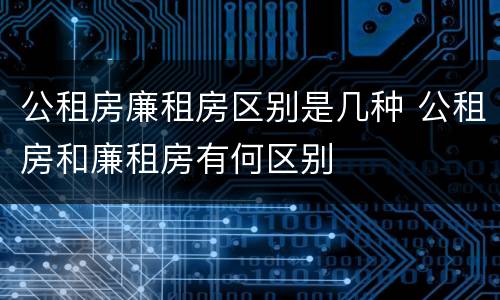 公租房廉租房区别是几种 公租房和廉租房有何区别