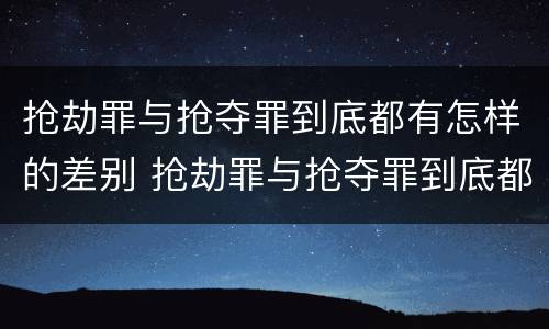 抢劫罪与抢夺罪到底都有怎样的差别 抢劫罪与抢夺罪到底都有怎样的差别呢