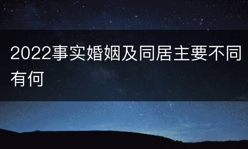 2022事实婚姻及同居主要不同有何