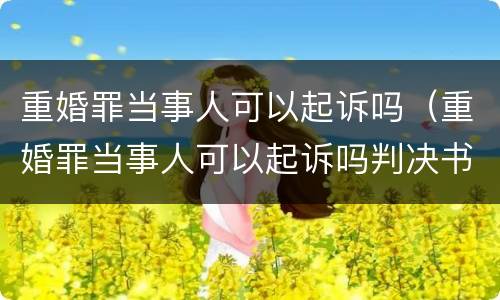 重婚罪当事人可以起诉吗（重婚罪当事人可以起诉吗判决书）