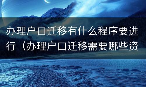 办理户口迁移有什么程序要进行（办理户口迁移需要哪些资料）