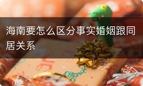海南要怎么区分事实婚姻跟同居关系