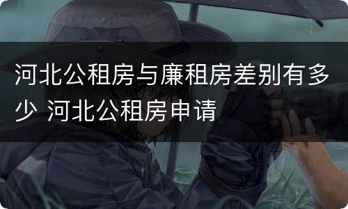 河北公租房与廉租房差别有多少 河北公租房申请