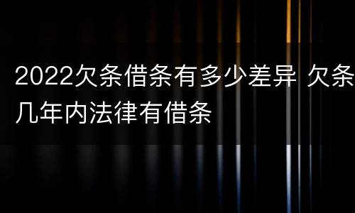 2022欠条借条有多少差异 欠条几年内法律有借条