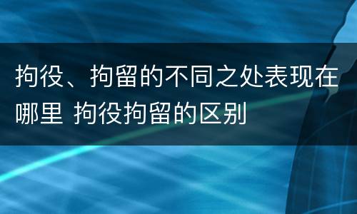 拘役、拘留的不同之处表现在哪里 拘役拘留的区别