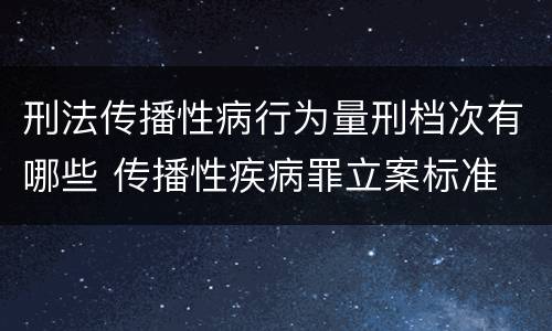 刑法传播性病行为量刑档次有哪些 传播性疾病罪立案标准