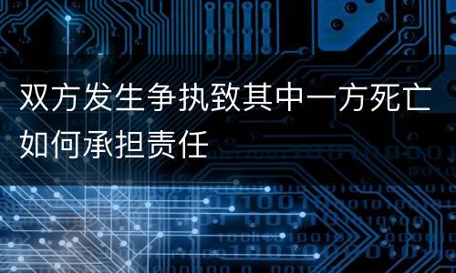 双方发生争执致其中一方死亡如何承担责任