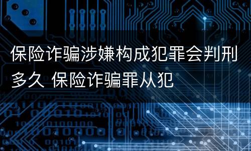 保险诈骗涉嫌构成犯罪会判刑多久 保险诈骗罪从犯