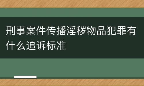刑事案件传播淫秽物品犯罪有什么追诉标准