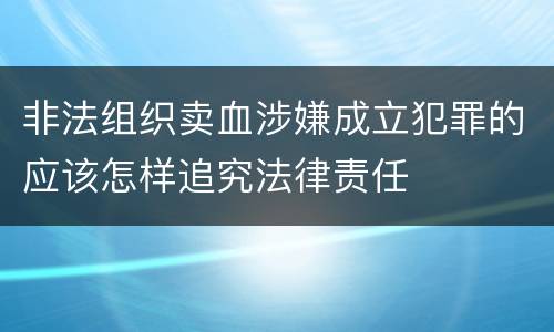 非法组织卖血涉嫌成立犯罪的应该怎样追究法律责任