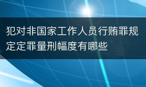 犯对非国家工作人员行贿罪规定定罪量刑幅度有哪些