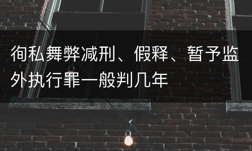 徇私舞弊减刑、假释、暂予监外执行罪一般判几年