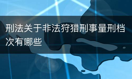刑法关于非法狩猎刑事量刑档次有哪些