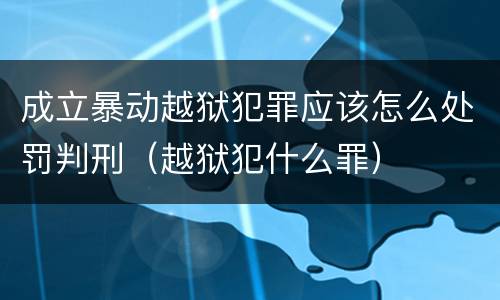 成立暴动越狱犯罪应该怎么处罚判刑（越狱犯什么罪）