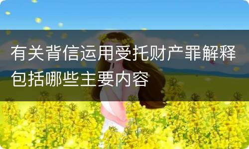 有关背信运用受托财产罪解释包括哪些主要内容