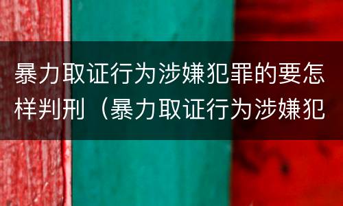 暴力取证行为涉嫌犯罪的要怎样判刑（暴力取证行为涉嫌犯罪的要怎样判刑呢）