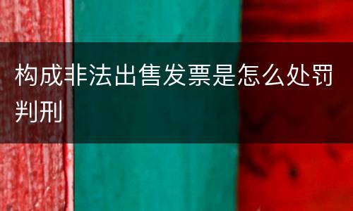 构成非法出售发票是怎么处罚判刑