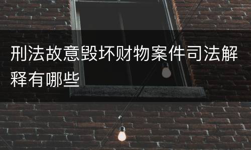 刑法故意毁坏财物案件司法解释有哪些