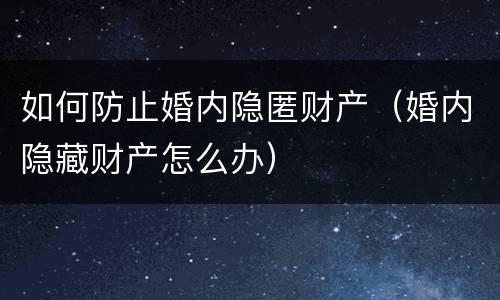 如何防止婚内隐匿财产（婚内隐藏财产怎么办）