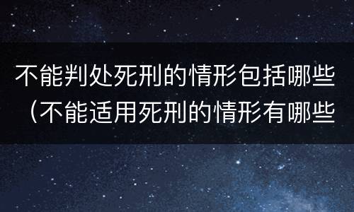 不能判处死刑的情形包括哪些（不能适用死刑的情形有哪些）