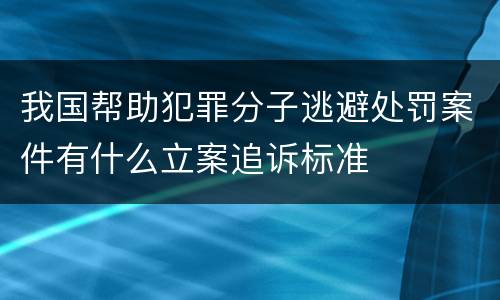 我国帮助犯罪分子逃避处罚案件有什么立案追诉标准