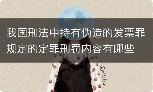我国刑法中持有伪造的发票罪规定的定罪刑罚内容有哪些