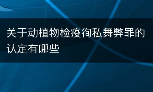 关于动植物检疫徇私舞弊罪的认定有哪些