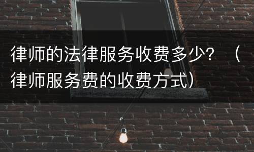 律师的法律服务收费多少？（律师服务费的收费方式）
