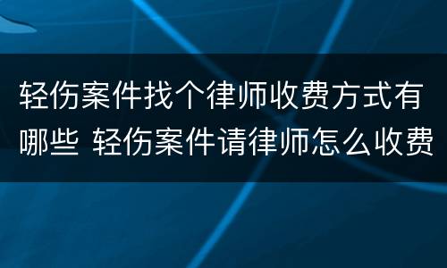 轻伤案件找个律师收费方式有哪些 轻伤案件请律师怎么收费