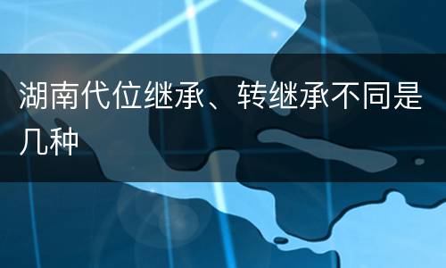 湖南代位继承、转继承不同是几种
