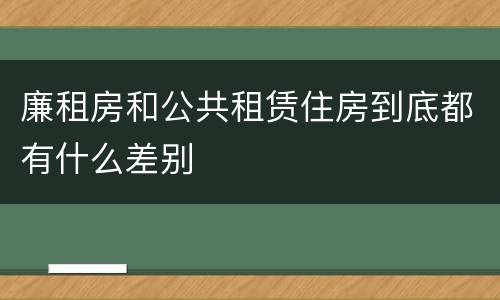 廉租房和公共租赁住房到底都有什么差别