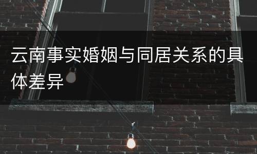 云南事实婚姻与同居关系的具体差异