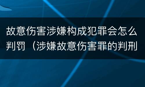 故意伤害涉嫌构成犯罪会怎么判罚（涉嫌故意伤害罪的判刑）