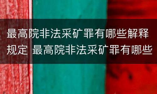 最高院非法采矿罪有哪些解释规定 最高院非法采矿罪有哪些解释规定