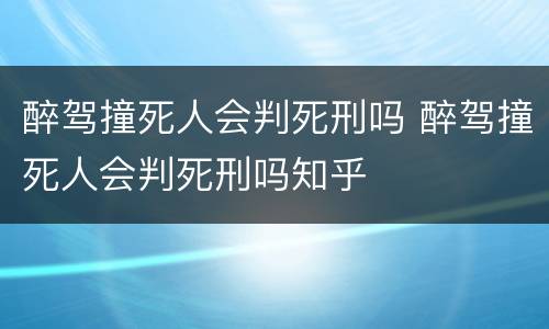 醉驾撞死人会判死刑吗 醉驾撞死人会判死刑吗知乎
