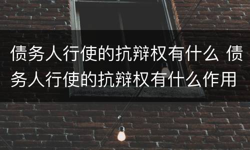 债务人行使的抗辩权有什么 债务人行使的抗辩权有什么作用