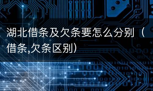 湖北借条及欠条要怎么分别（借条,欠条区别）